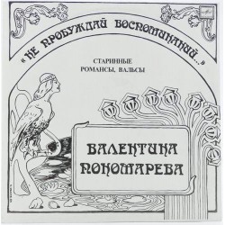 Пластинка Валентина Пономарева Не пробуждай воспоминаний. Старинные романсы, вальсы